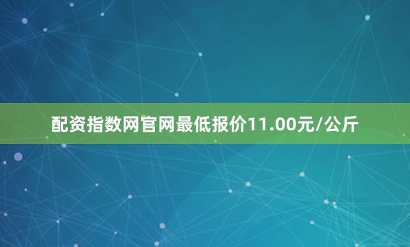 配资指数网官网最低报价11.00元/公斤