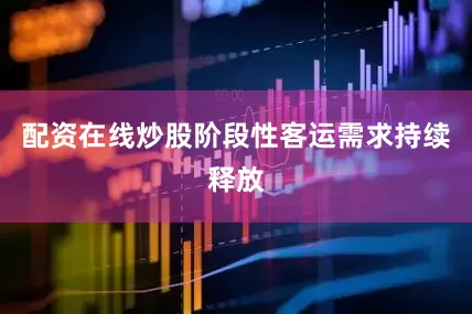 配资在线炒股阶段性客运需求持续释放