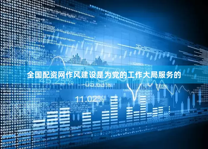 全国配资网作风建设是为党的工作大局服务的
