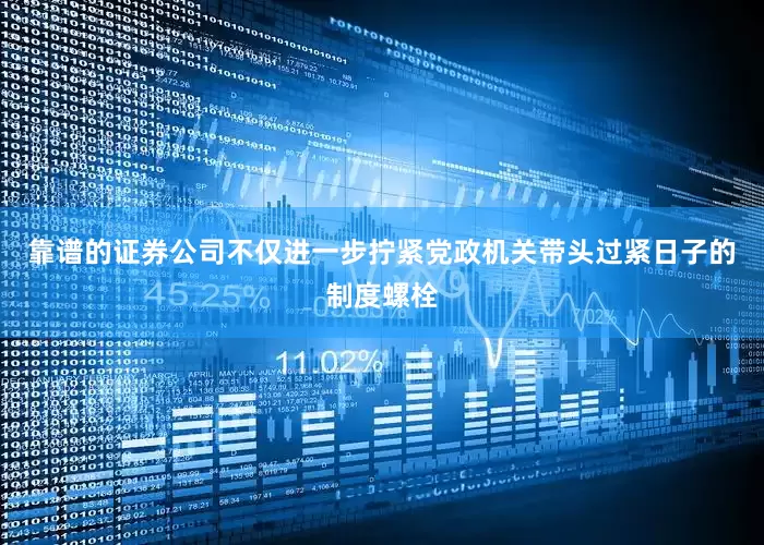 靠谱的证券公司不仅进一步拧紧党政机关带头过紧日子的制度螺栓
