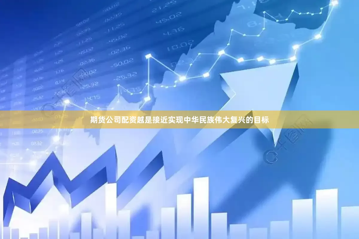 期货公司配资越是接近实现中华民族伟大复兴的目标