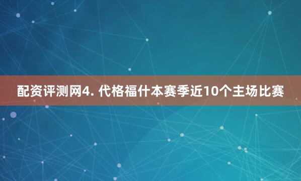 配资评测网　　4. 代格福什本赛季近10个主场比赛