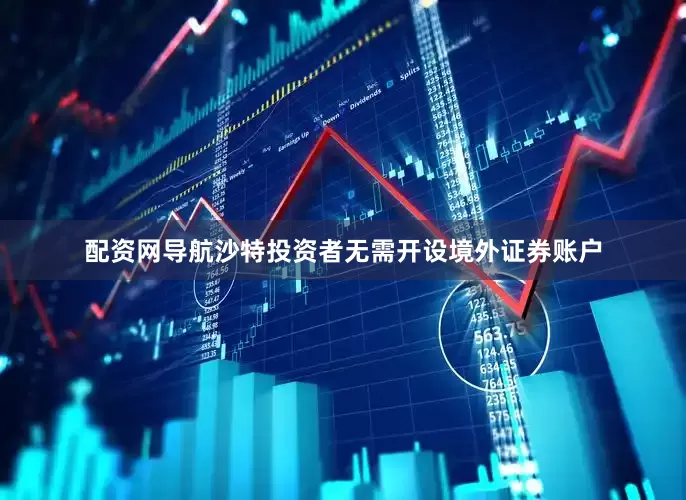 配资网导航沙特投资者无需开设境外证券账户
