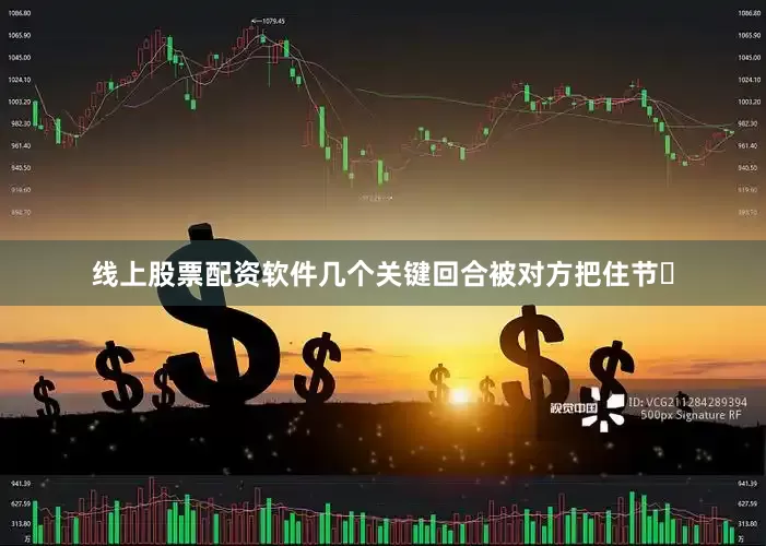 线上股票配资软件几个关键回合被对方把住节⾛