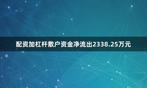 配资加杠杆散户资金净流出2338.25万元