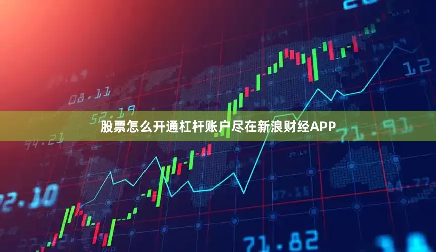 股票怎么开通杠杆账户尽在新浪财经APP
