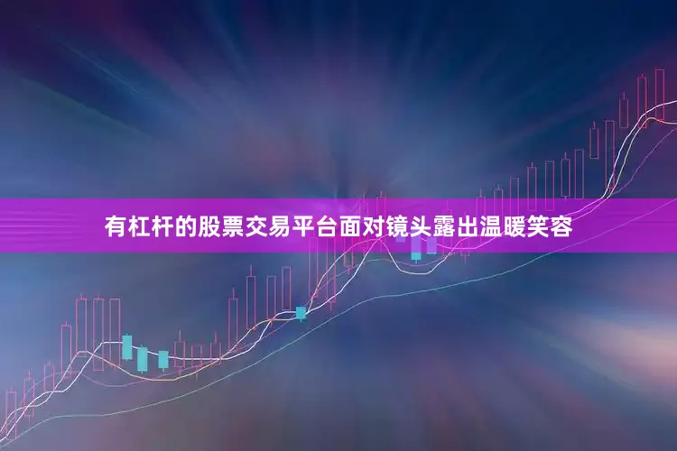 有杠杆的股票交易平台面对镜头露出温暖笑容