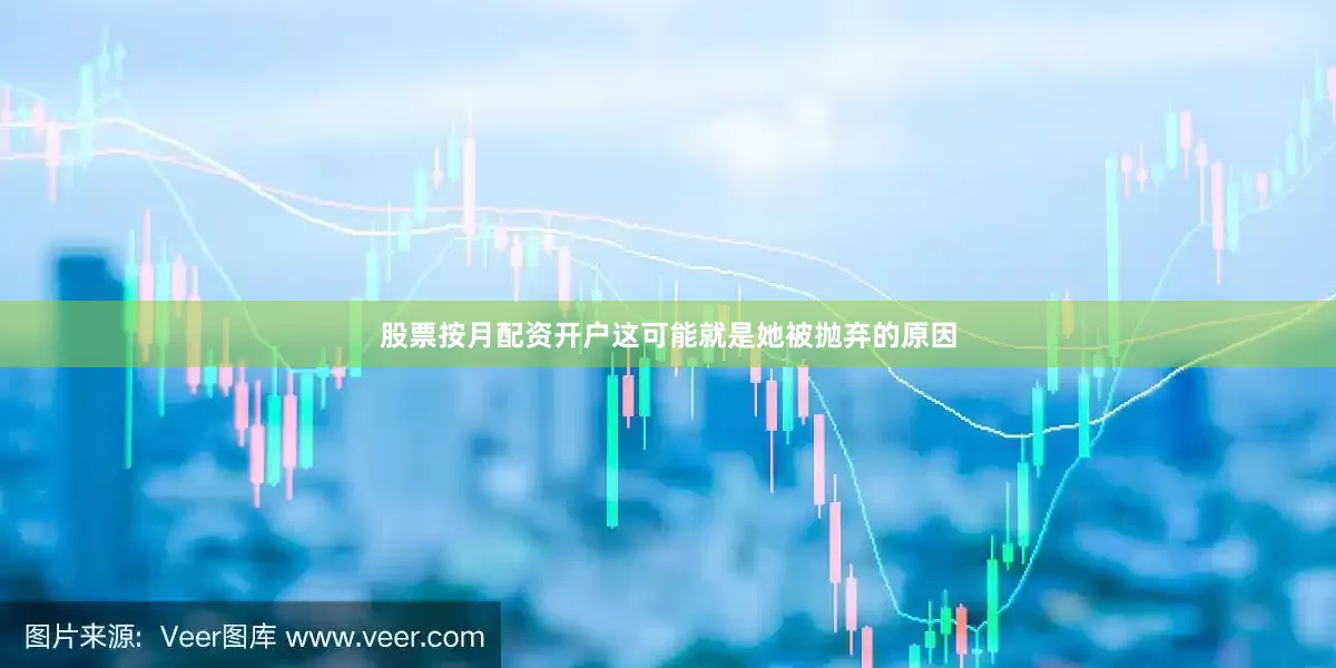 股票按月配资开户这可能就是她被抛弃的原因