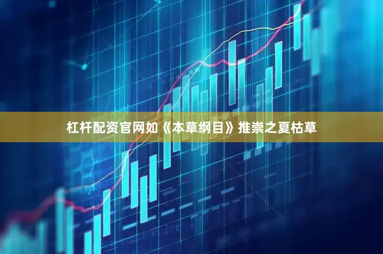 杠杆配资官网如《本草纲目》推崇之夏枯草