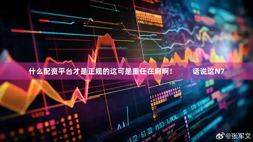 什么配资平台才是正规的这可是重任在肩啊！        话说这N7