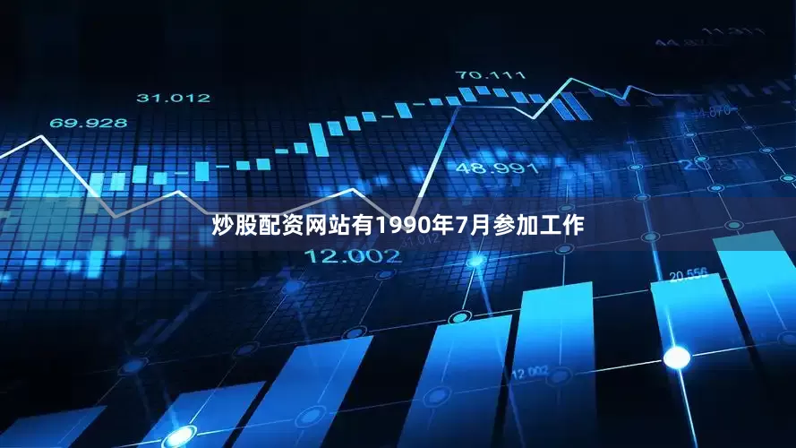 炒股配资网站有1990年7月参加工作