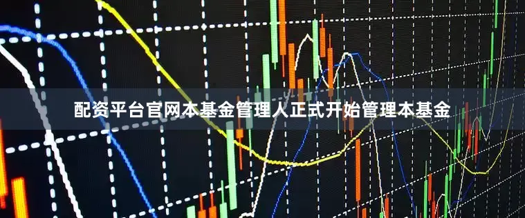 配资平台官网本基金管理人正式开始管理本基金