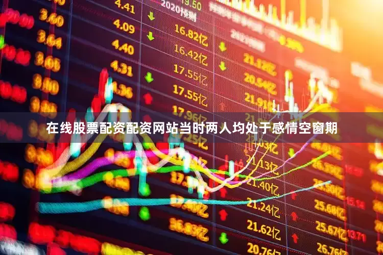 在线股票配资配资网站当时两人均处于感情空窗期