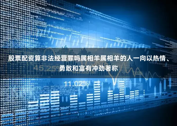 股票配资算非法经营罪吗属相羊属相羊的人一向以热情、勇敢和富有冲劲著称