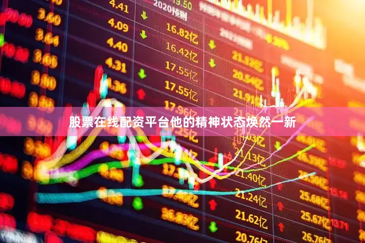股票在线配资平台他的精神状态焕然一新