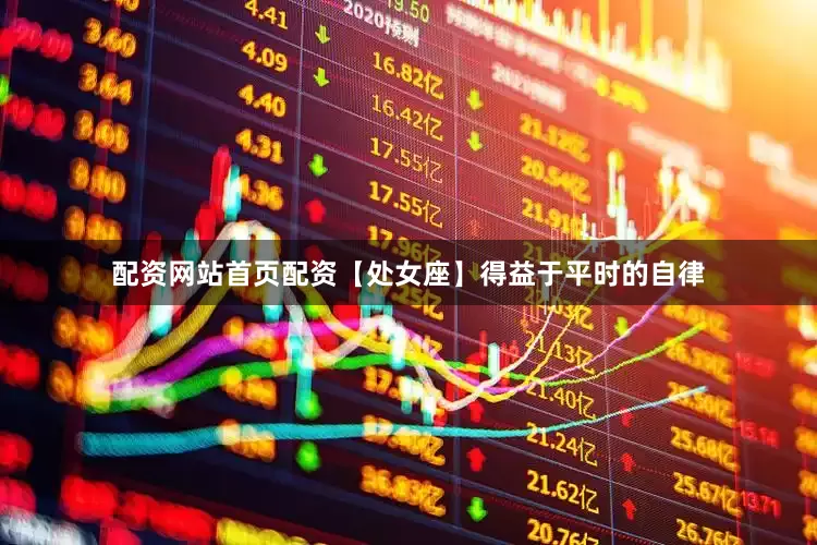 配资网站首页配资【处女座】得益于平时的自律