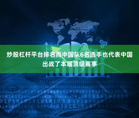 炒股杠杆平台排名而中国队6名选手也代表中国出战了本届顶级赛事