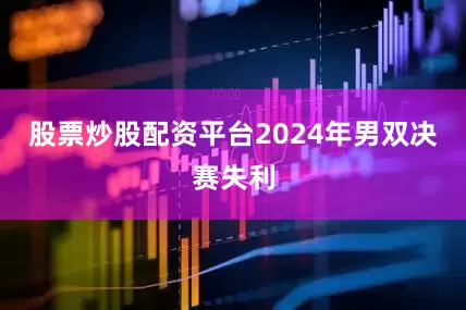 股票炒股配资平台2024年男双决赛失利