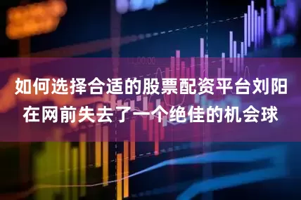 如何选择合适的股票配资平台刘阳在网前失去了一个绝佳的机会球
