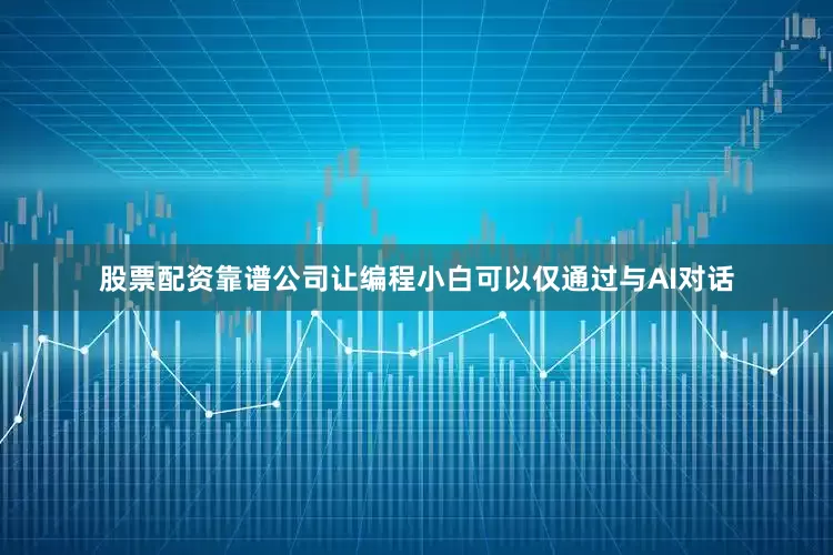 股票配资靠谱公司让编程小白可以仅通过与AI对话