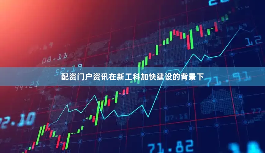 配资门户资讯在新工科加快建设的背景下
