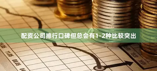 配资公司排行口碑但总会有1-2种比较突出
