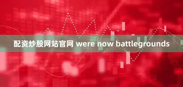 配资炒股网站官网 were now battlegrounds