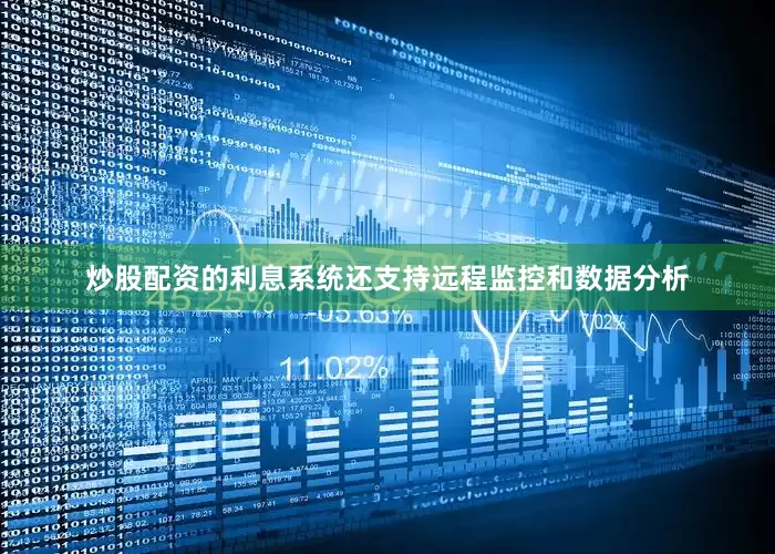 炒股配资的利息系统还支持远程监控和数据分析