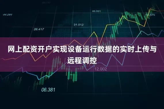 网上配资开户实现设备运行数据的实时上传与远程调控