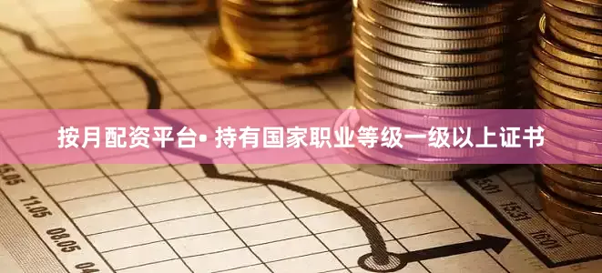 按月配资平台• 持有国家职业等级一级以上证书
