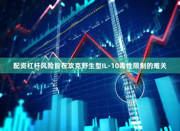 配资杠杆风险旨在攻克野生型IL-10毒性限制的难关