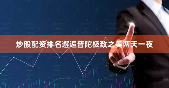 炒股配资排名邂逅普陀极致之美两天一夜