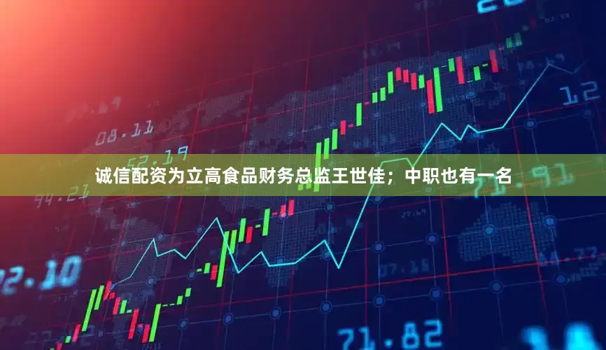 诚信配资为立高食品财务总监王世佳；中职也有一名