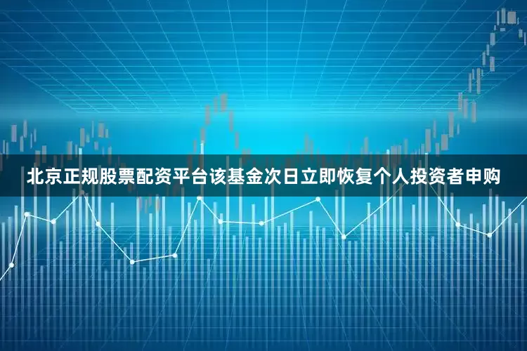 北京正规股票配资平台该基金次日立即恢复个人投资者申购