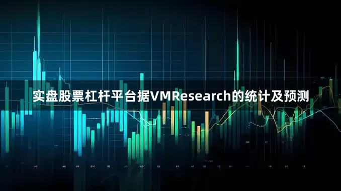 实盘股票杠杆平台据VMResearch的统计及预测
