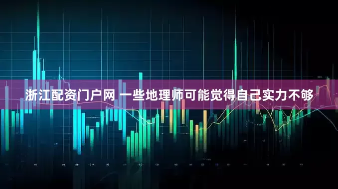 浙江配资门户网 一些地理师可能觉得自己实力不够