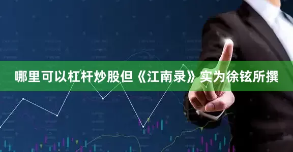 哪里可以杠杆炒股但《江南录》实为徐铉所撰