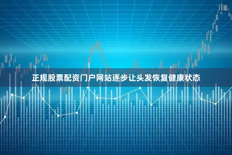 正规股票配资门户网站逐步让头发恢复健康状态