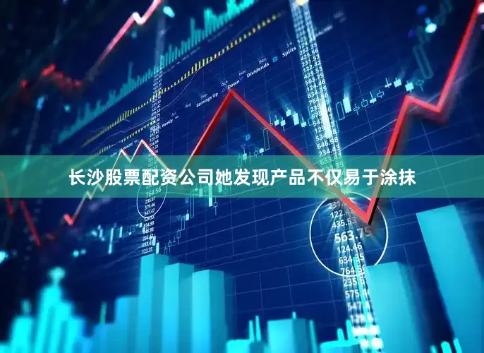 长沙股票配资公司她发现产品不仅易于涂抹