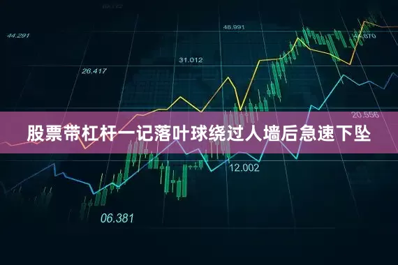 股票带杠杆一记落叶球绕过人墙后急速下坠
