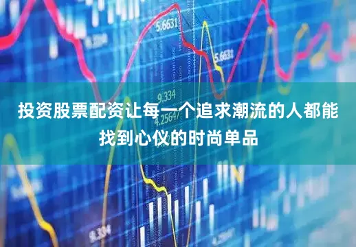 投资股票配资让每一个追求潮流的人都能找到心仪的时尚单品