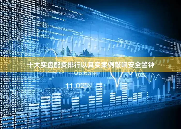 十大实盘配资排行以真实案例敲响安全警钟