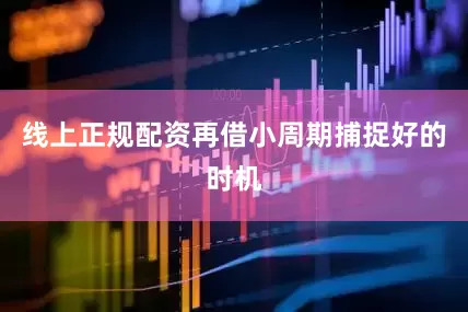 线上正规配资再借小周期捕捉好的时机