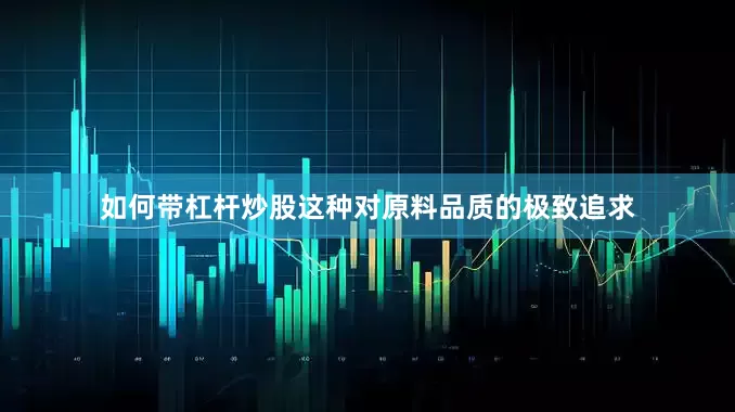 如何带杠杆炒股这种对原料品质的极致追求