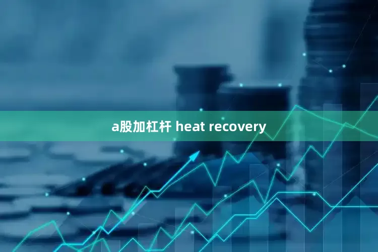 a股加杠杆 heat recovery