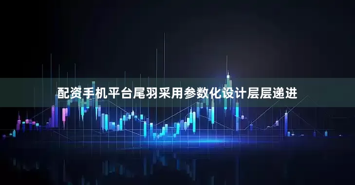 配资手机平台尾羽采用参数化设计层层递进