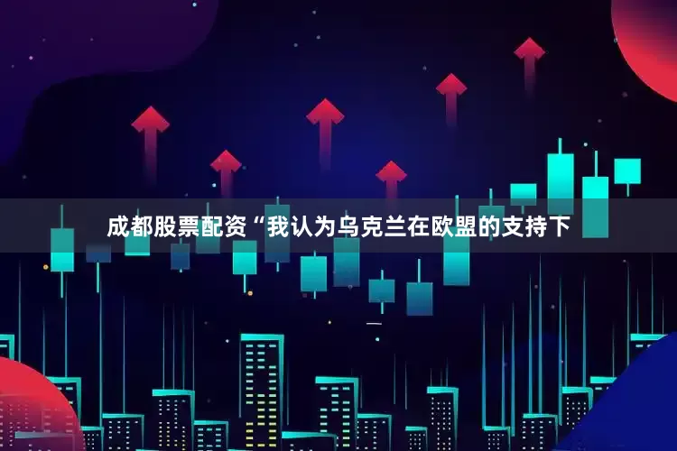 成都股票配资“我认为乌克兰在欧盟的支持下