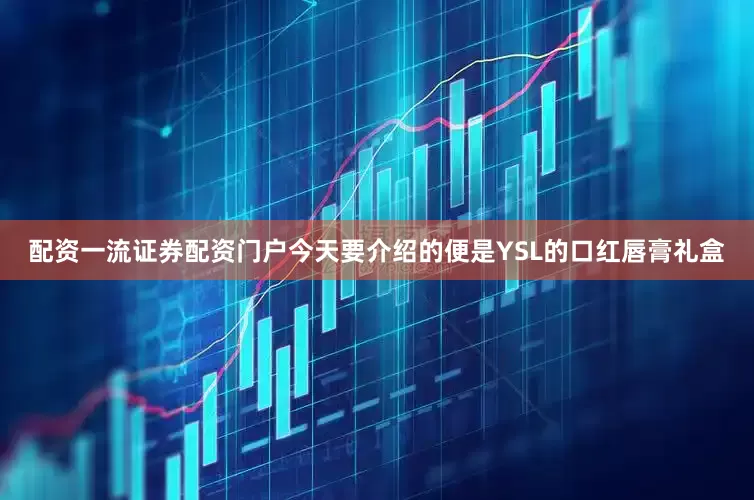 配资一流证券配资门户今天要介绍的便是YSL的口红唇膏礼盒