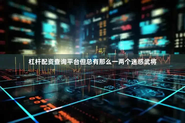 杠杆配资查询平台但总有那么一两个迷惑武将