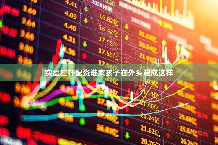 实盘杠杆配资谁家孩子在外头混成这样